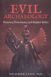 Evil Archaeology Demons, Possessions, & Sinister Relics by Heather Lynn