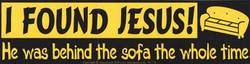 I Found Jesus, He was Behind the Sofa the Whole Time bumper sticker