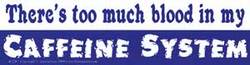 There's too much blood in my Caffeine System bumper sticker - Click Image to Close